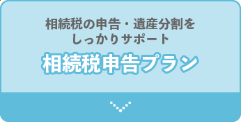 相続税の申告・遺産分割をしっかりサポート。相続税申告プラン。