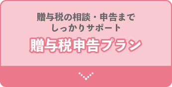 贈与税の相談・申告までしっかりサポート。贈与税申告プラン。