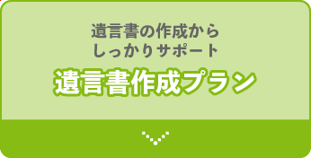 遺言書を作成からしっかりサポート。遺言書作成プラン。